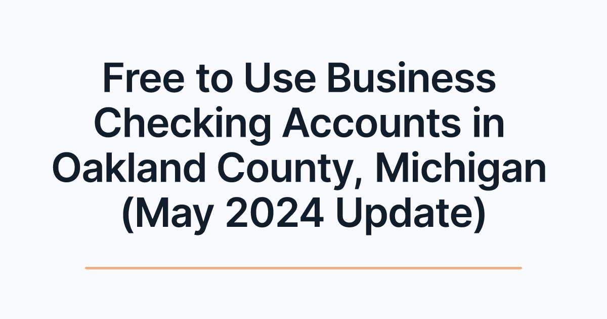 Free to Use Business Checking Accounts in Oakland County, Michigan (May 2024 Update)